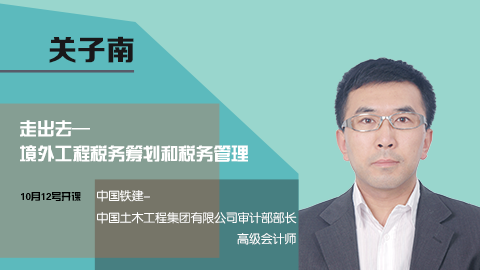 天揚微課 | 關子南：走出去—境外工程稅務籌劃和稅務管理 