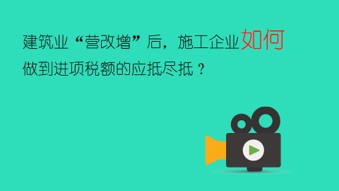 建筑業(yè)“營改增”后，施工企業(yè)如何做到進項稅額的應抵盡抵？ 