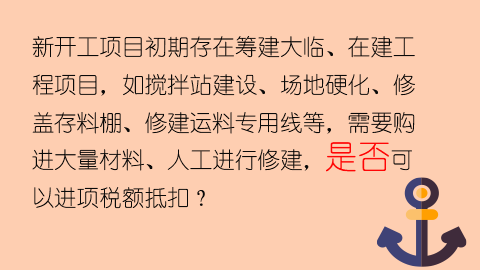 新開工項目初期存在籌建大臨、在建工程項目，如攪拌站建設(shè)、場地硬化、修蓋存料棚、修建運料專用線等，需要購進(jìn)大量材料、人工進(jìn)行修建，是否可以進(jìn)項稅額抵扣？ 
