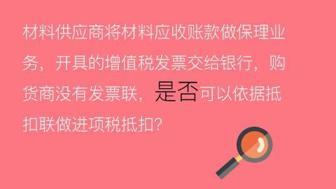 材料供應商將材料應收賬款做保理業務，開具的增值稅發票交給銀行，購貨商沒有發票聯，是否可以依據抵扣聯做進項稅抵扣？ 