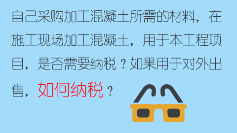 自己采購加工混凝土所需的材料，在施工現(xiàn)場加工混凝土，用于本工程項目，是否需要納稅？如果用于對外出售，如何納稅？ 