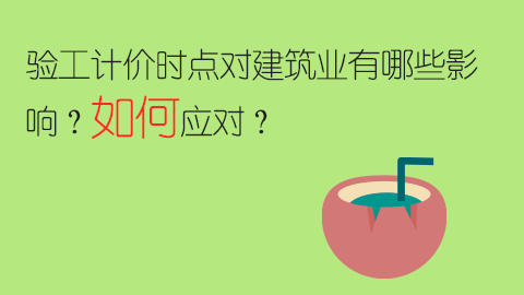 驗工計價時點對建筑業有哪些影響？如何應對？ 