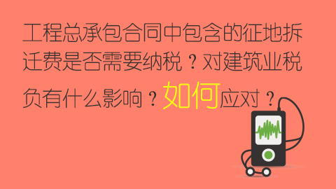 工程總承包合同中包含的征地拆遷費是否需要納稅？對建筑業稅負有什么影響？如何應對？ 