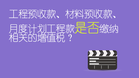 工程預收款、材料預收款、月度計劃工程款是否繳納相關的增值稅？ 