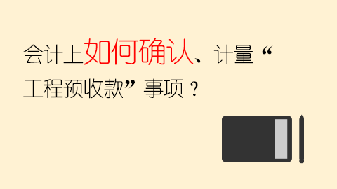 會計上如何確認、計量“工程預收款”事項？ 
