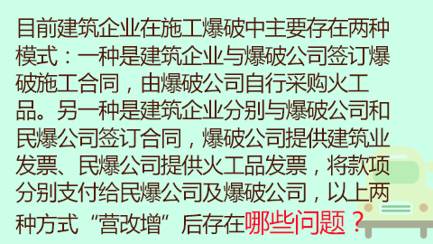 目前建筑企業(yè)在施工爆破中主要存在兩種模式：一種是建筑企業(yè)與爆破公司簽訂爆破施工合同，由爆破公司自行采購(gòu)火工品。另一種是建筑企業(yè)分別與爆破公司和民爆公司簽訂合同，爆破公司提供建筑業(yè)發(fā)票、民爆公司提供火工品發(fā)票，將款項(xiàng)分別支付給民爆公司及爆破公司，以上兩種方式“營(yíng)改增”后存在哪些問(wèn)題？ 