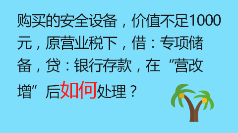 購買的安全設備，價值不足1000元，原營業稅下，借：專項儲備，貸：銀行存款，在“營改增”后如何處理？ 