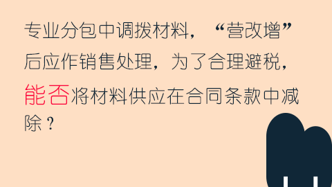 專業分包中調撥材料，“營改增”后應作銷售處理，為了合理避稅，能否將材料供應在合同條款中減除？ 