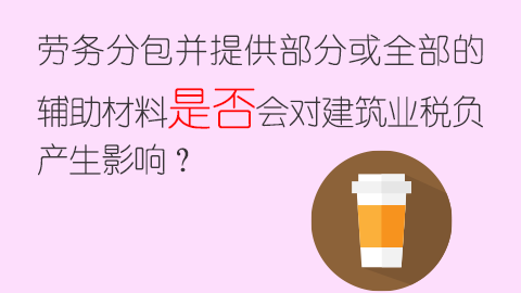 勞務分包并提供部分或全部的輔助材料是否會對建筑業稅負產生影響？ 