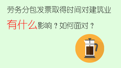勞務分包發票取得時間對建筑業有什么影響？如何面對？ 