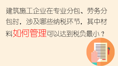 建筑施工企業在專業分包、勞務分包時，涉及哪些納稅環節，其中材料如何管理可以達到稅負最小？ 