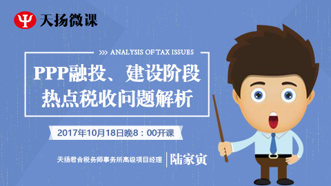 天揚微課 | 陸家寅：PPP投融、建設階段熱點稅收問題解析 
