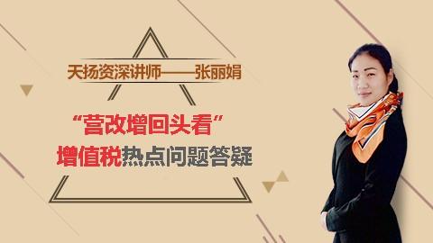 天揚(yáng)微課 |  張麗娟： “營改增回頭看”--增值稅熱點(diǎn)問題答疑 