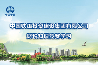 中國鐵工投資建設集團有限公司財稅知識競賽學習