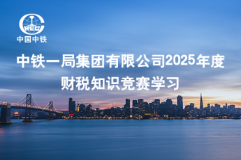 中鐵一局集團(tuán)有限公司2025年度財(cái)稅知識(shí)競(jìng)賽學(xué)習(xí)