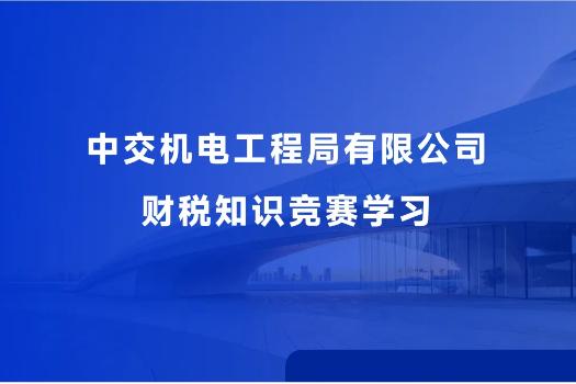 中交機電工程局有限公司財稅知識競賽學習