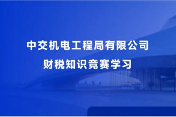 中交機電工程局有限公司財稅知識競賽學習