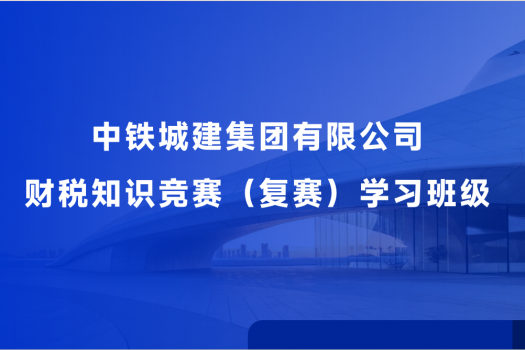中鐵城建集團有限公司財稅知識競賽（復賽）學習班級