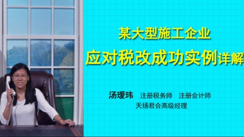 天揚微課丨湯璦瑋：某大型施工企業應對稅改成功實例詳解 